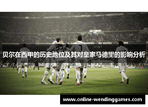 贝尔在西甲的历史地位及其对皇家马德里的影响分析