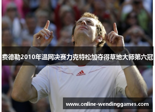 费德勒2010年温网决赛力克特松加夺得草地大师第六冠