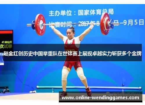 赵金红创历史中国举重队在世锦赛上展现卓越实力斩获多个金牌