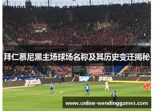 拜仁慕尼黑主场球场名称及其历史变迁揭秘