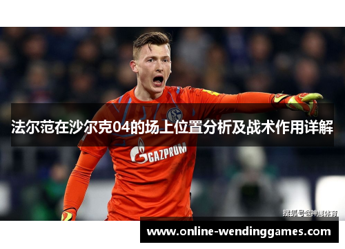 法尔范在沙尔克04的场上位置分析及战术作用详解