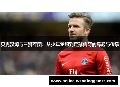 贝克汉姆与三狮军团：从少年梦想到足球传奇的缘起与传承