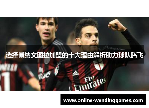 选择博纳文图拉加盟的十大理由解析助力球队腾飞