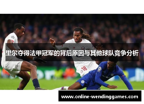 里尔夺得法甲冠军的背后原因与其他球队竞争分析