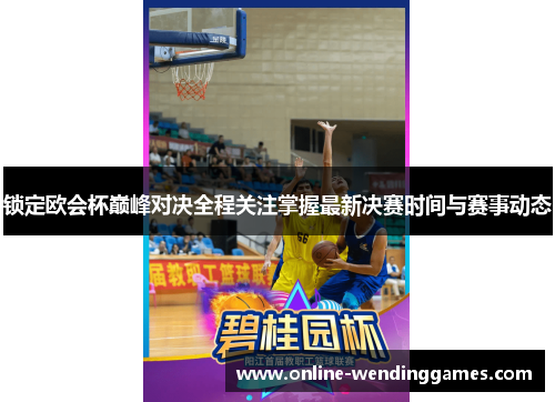锁定欧会杯巅峰对决全程关注掌握最新决赛时间与赛事动态