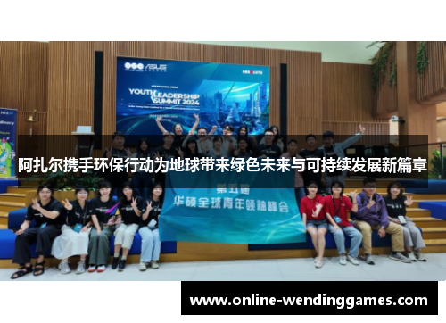 阿扎尔携手环保行动为地球带来绿色未来与可持续发展新篇章