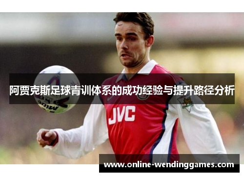 阿贾克斯足球青训体系的成功经验与提升路径分析