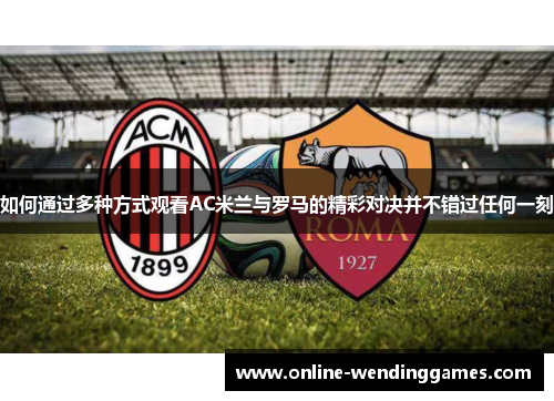 如何通过多种方式观看AC米兰与罗马的精彩对决并不错过任何一刻